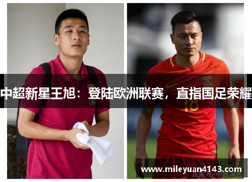 中超新星王旭：登陆欧洲联赛，直指国足荣耀