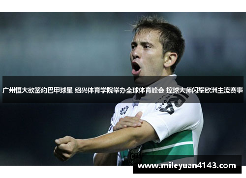 广州恒大欲签约巴甲球星 绍兴体育学院举办全球体育峰会 控球大师闪耀欧洲主流赛事